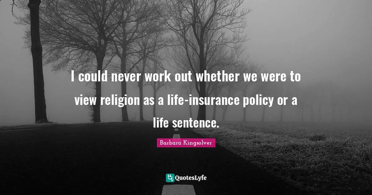 I could never work out whether we were to view religion as a life-insurance policy or a life sentence.
