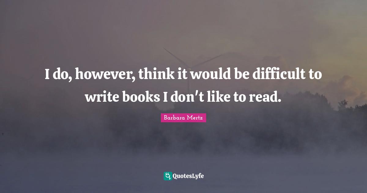 Barbara Mertz Quotes: "I do, however, think it would be difficult to write books I don't like to read."