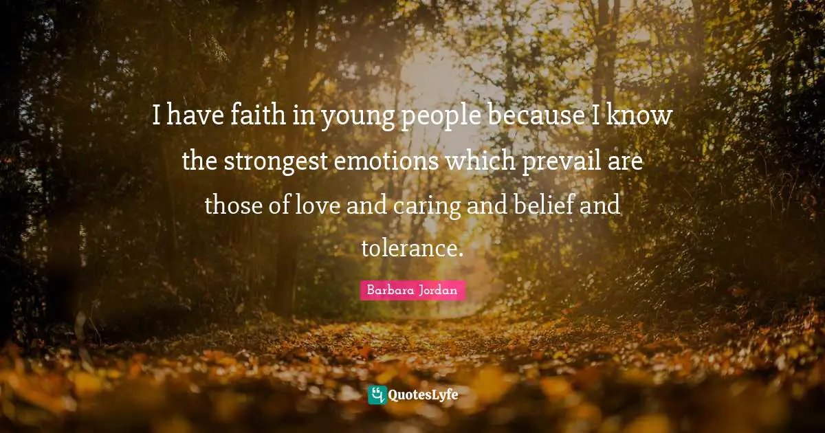 Barbara Jordan Quotes: "I have faith in young people because I know the strongest emotions which prevail are those of love and caring and belief and tolerance."