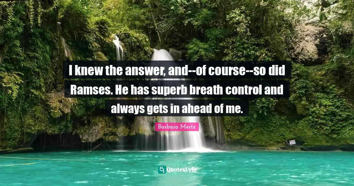 Barbara Mertz Quotes: "I knew the answer, and--of course--so did Ramses. He has superb breath control and always gets in ahead of me."