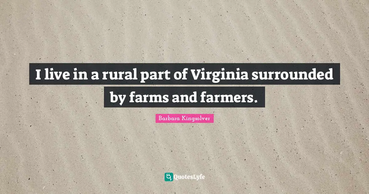 I live in a rural part of Virginia surrounded by farms and farmers.