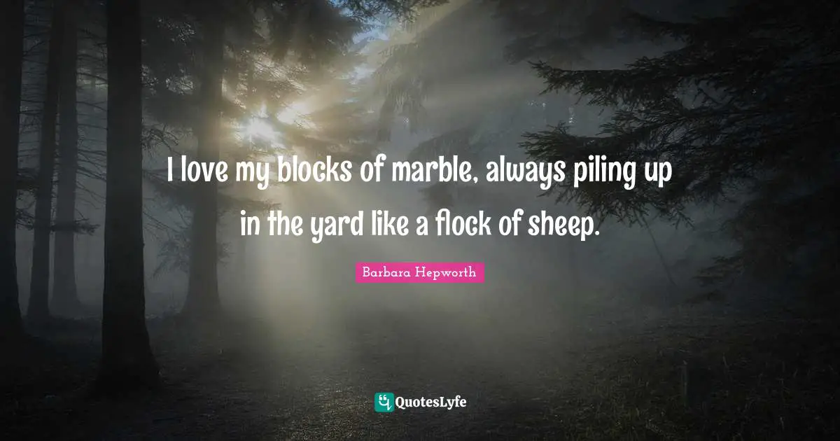 I love my blocks of marble, always piling up in the yard like a flock of sheep.