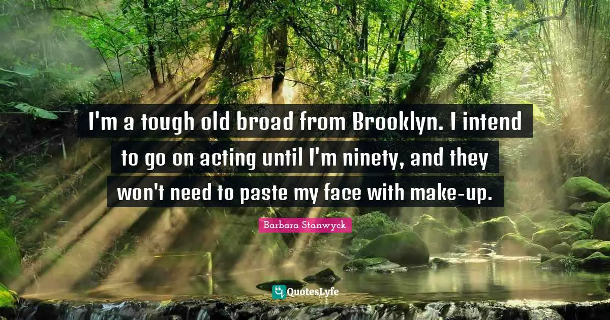 Ninety Quotes: "I'm a tough old broad from Brooklyn. I intend to go on acting until I'm ninety, and they won't need to paste my face with make-up."