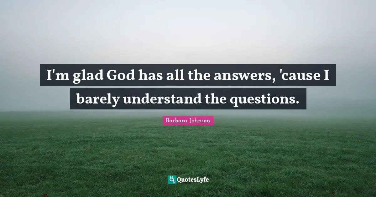 Barbara Johnson Quotes: "I'm glad God has all the answers, 'cause I barely understand the questions."