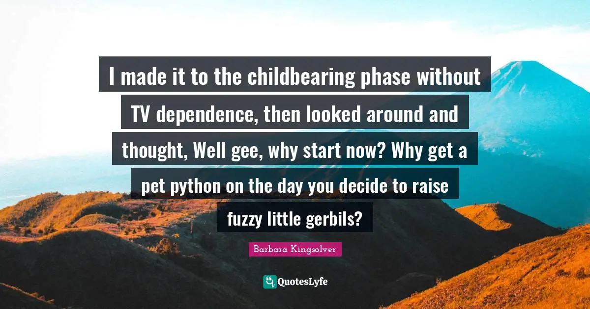 Python Quotes: "I made it to the childbearing phase without TV dependence, then looked around and thought, Well gee, why start now? Why get a pet python on the day you decide to raise fuzzy little gerbils?"