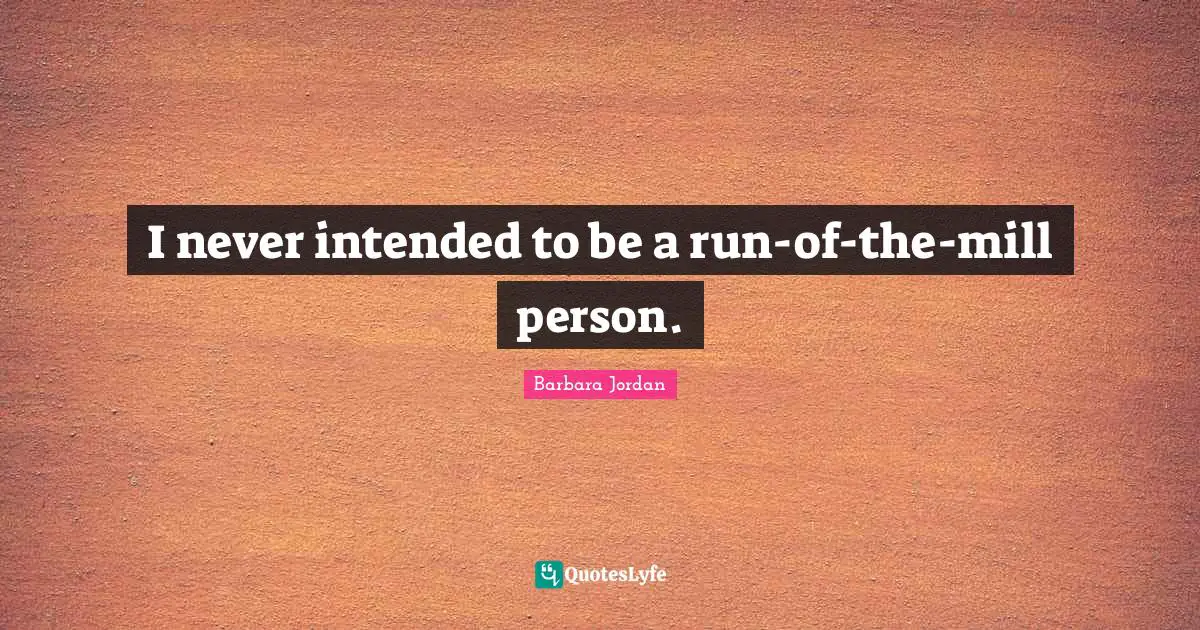 Barbara Jordan Quotes: "I never intended to be a run-of-the-mill person."