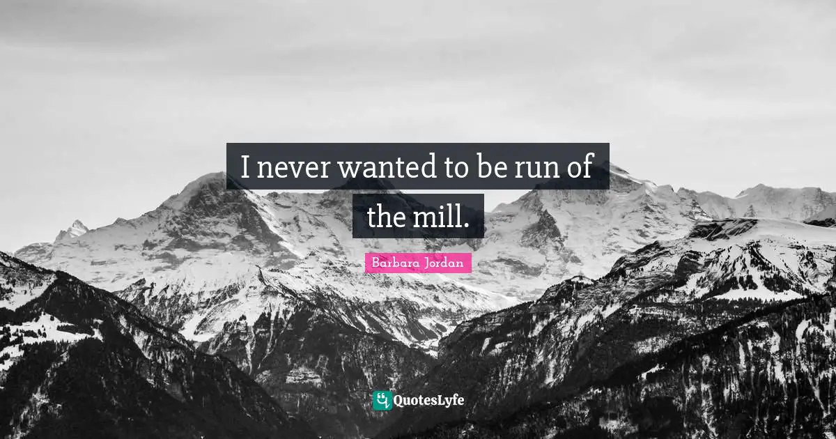 I never wanted to be run of the mill.
