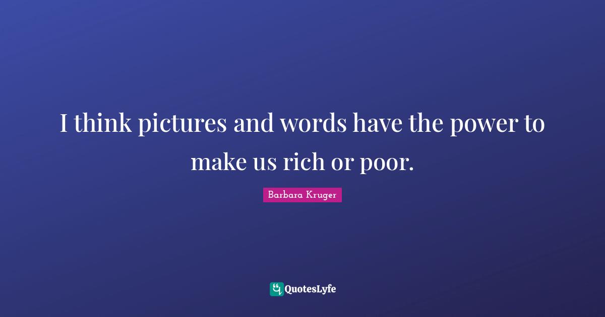 Rich Or Poor Quotes: "I think pictures and words have the power to make us rich or poor."