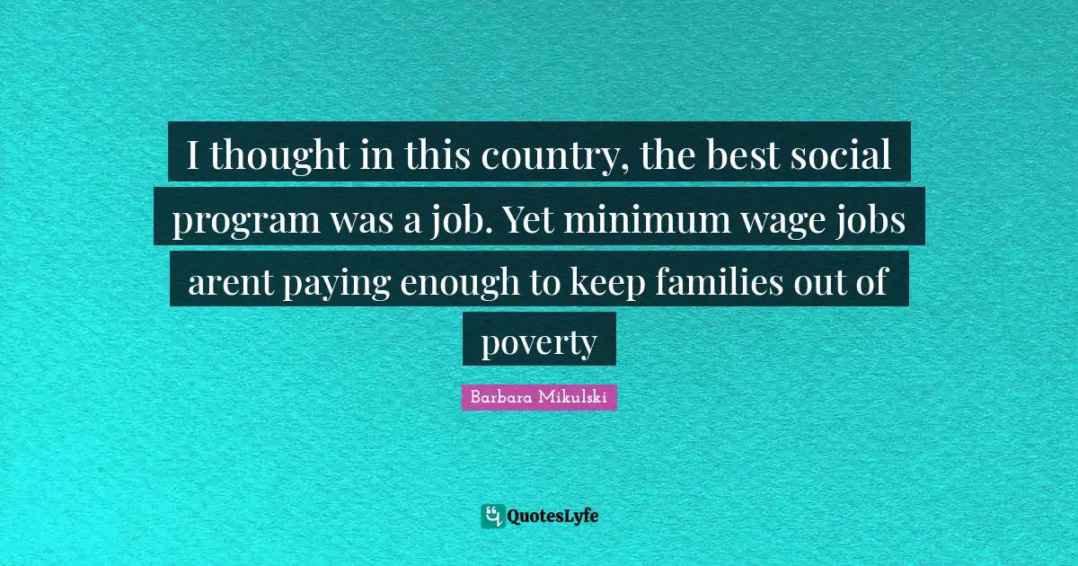 I thought in this country, the best social program was a job. Yet minimum wage jobs arent paying enough to keep families out of poverty
