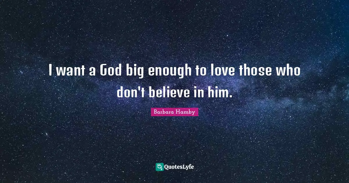 I want a God big enough to love those who don't believe in him.