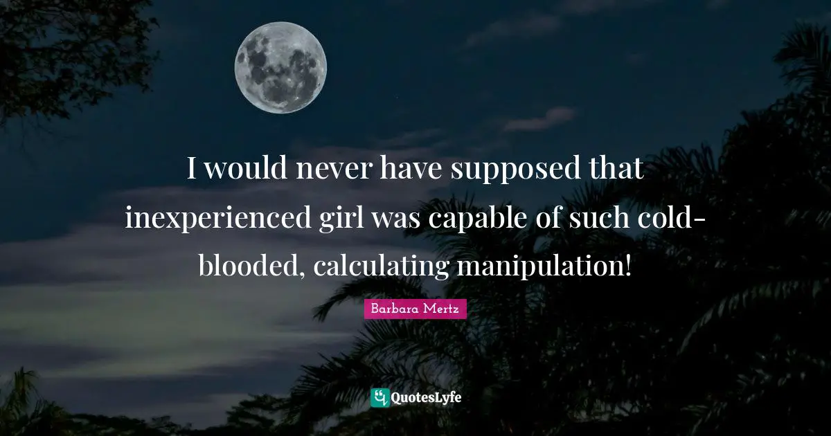 Barbara Mertz Quotes: "I would never have supposed that inexperienced girl was capable of such cold-blooded, calculating manipulation!"
