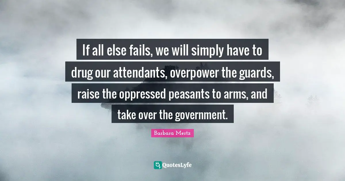 Barbara Mertz Quotes: "If all else fails, we will simply have to drug our attendants, overpower the guards, raise the oppressed peasants to arms, and take over the government."