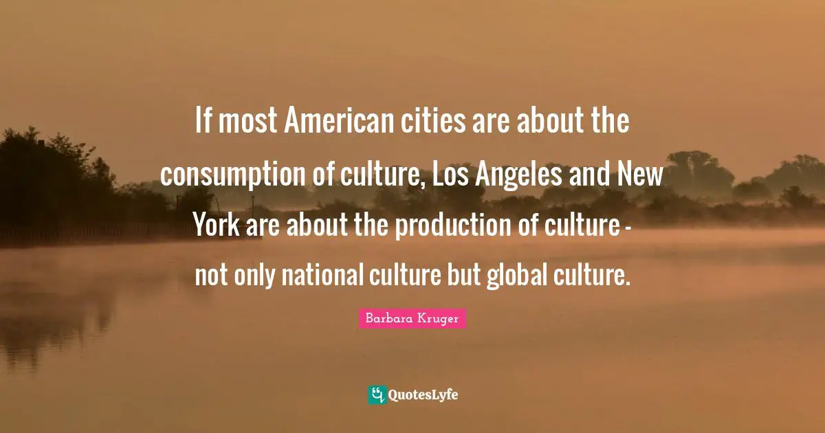 If most American cities are about the consumption of culture, Los Angeles and New York are about the production of culture - not only national culture but global culture.