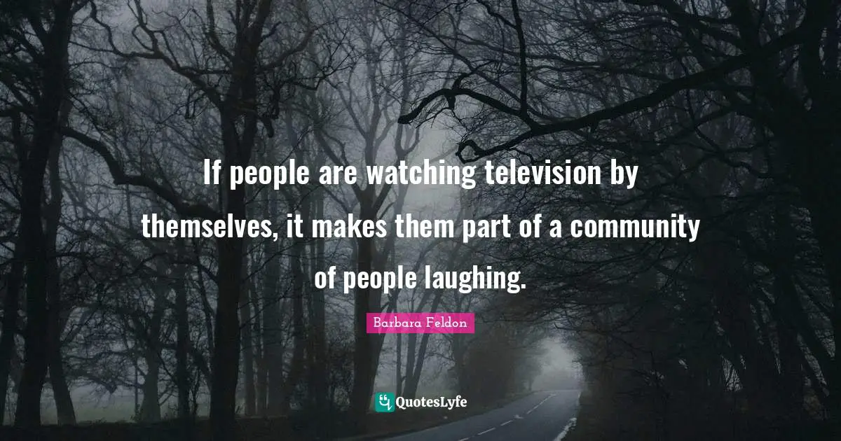 If people are watching television by themselves, it makes them part of a community of people laughing.