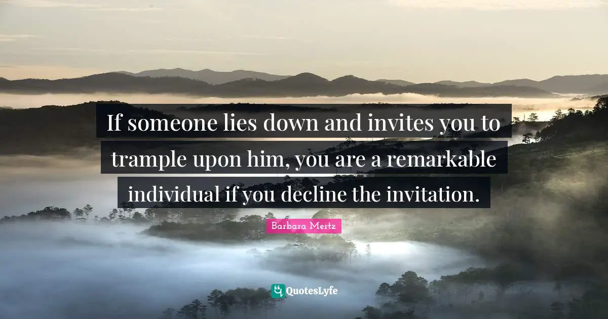 Barbara Mertz Quotes: "If someone lies down and invites you to trample upon him, you are a remarkable individual if you decline the invitation."