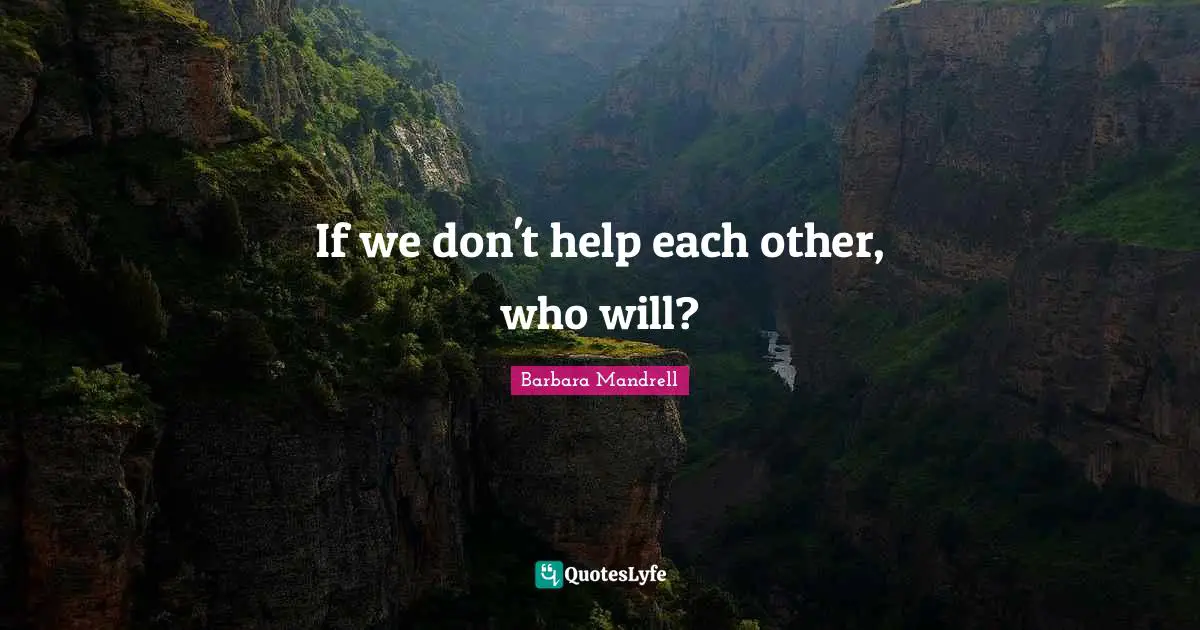If we don't help each other, who will?