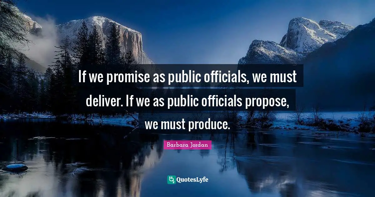 Barbara Jordan Quotes: "If we promise as public officials, we must deliver. If we as public officials propose, we must produce."