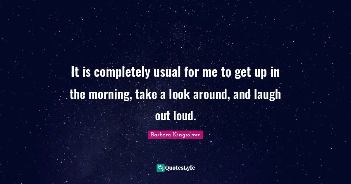 Laugh Out Loud Quotes: "It is completely usual for me to get up in the morning, take a look around, and laugh out loud."