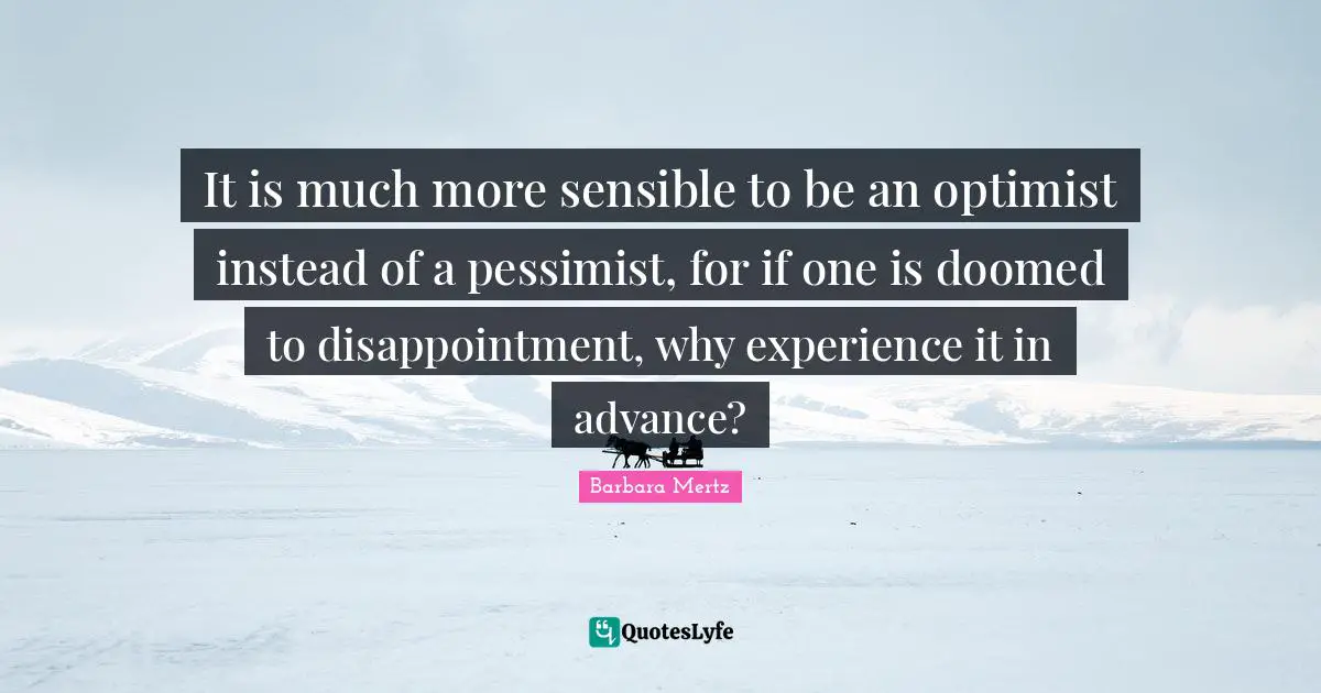Barbara Mertz Quotes: "It is much more sensible to be an optimist instead of a pessimist, for if one is doomed to disappointment, why experience it in advance?"
