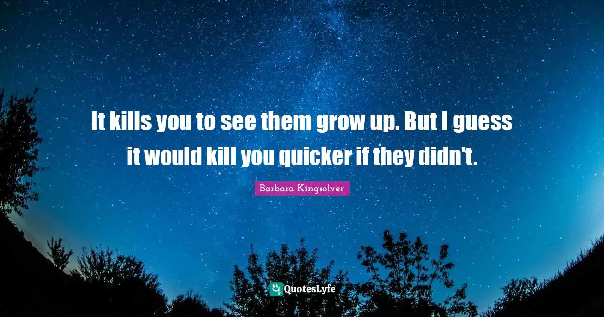 Mothers Day Quotes: "It kills you to see them grow up. But I guess it would kill you quicker if they didn't."