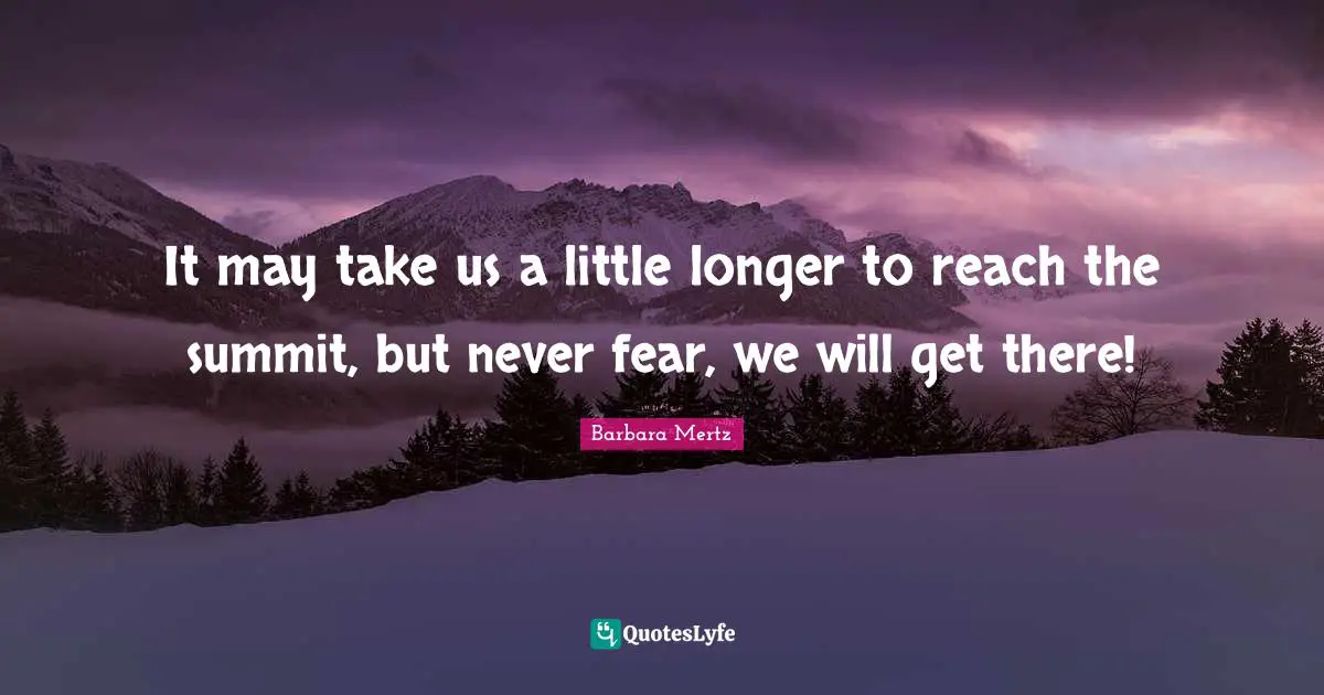 Barbara Mertz Quotes: "It may take us a little longer to reach the summit, but never fear, we will get there!"