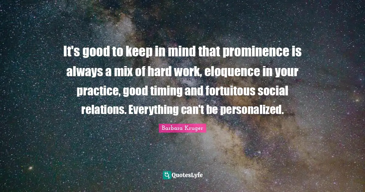 Personalized Quotes: "It's good to keep in mind that prominence is always a mix of hard work, eloquence in your practice, good timing and fortuitous social relations. Everything can't be personalized."