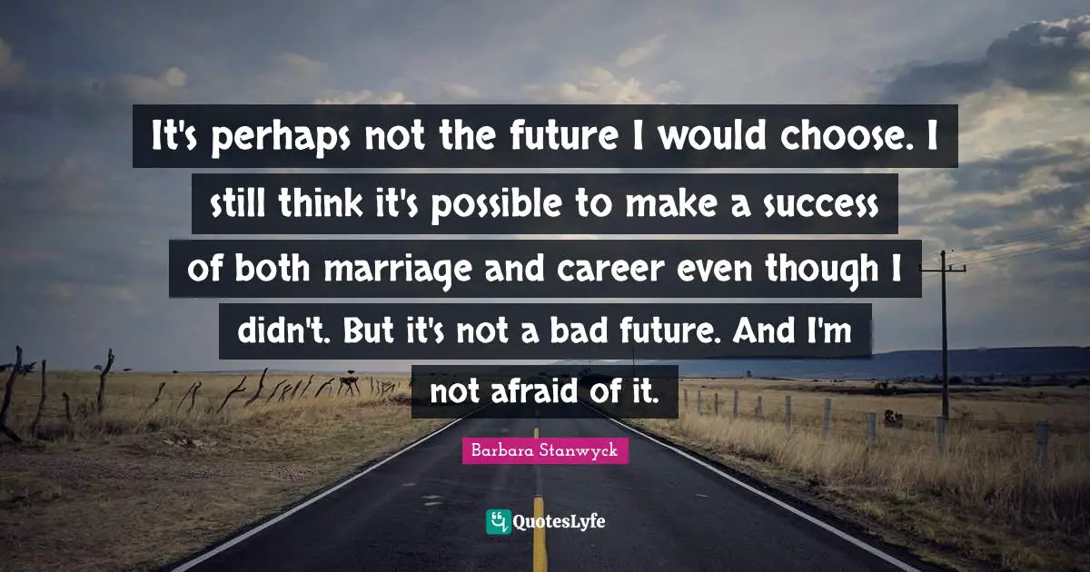 Future Thinking Quotes: "It's perhaps not the future I would choose. I still think it's possible to make a success of both marriage and career even though I didn't. But it's not a bad future. And I'm not afraid of it."