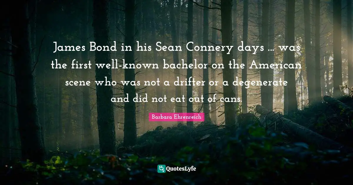 James Bond in his Sean Connery days ... was the first well-known bachelor on the American scene who was not a drifter or a degenerate and did not eat out of cans.