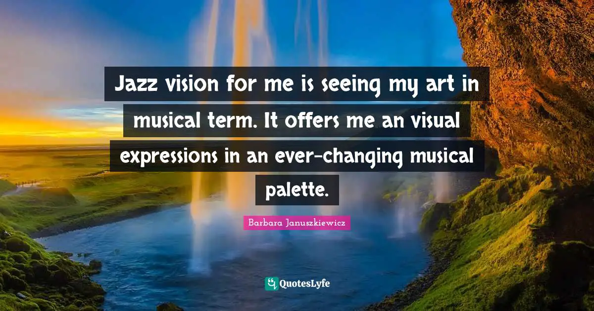 Palette Quotes: "Jazz vision for me is seeing my art in musical term. It offers me an visual expressions in an ever-changing musical palette."