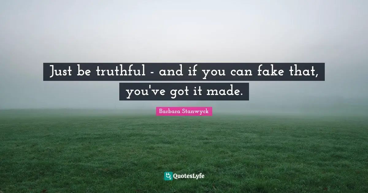Just be truthful - and if you can fake that, you've got it made.