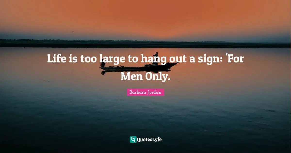 Life is too large to hang out a sign: 'For Men Only.