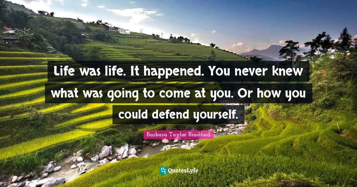 Life was life. It happened. You never knew what was going to come at you. Or how you could defend yourself.