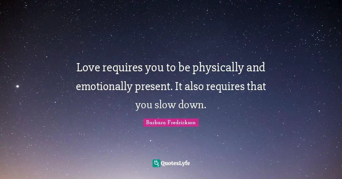Love requires you to be physically and emotionally present. It also requires that you slow down.
