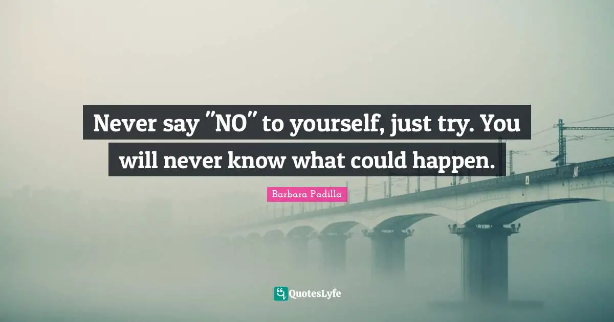 Never say "NO" to yourself, just try. You will never know what could happen.
