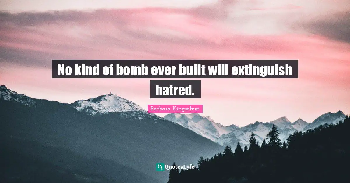 No kind of bomb ever built will extinguish hatred.