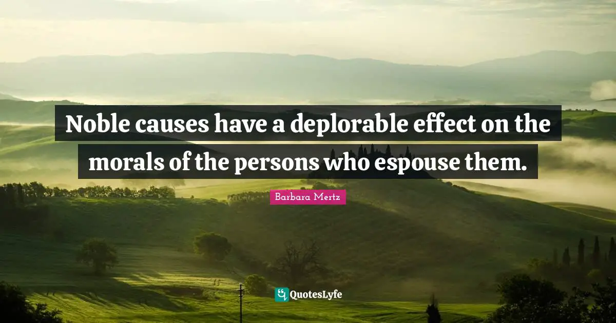 Barbara Mertz Quotes: "Noble causes have a deplorable effect on the morals of the persons who espouse them."