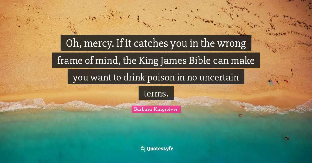 Oh, mercy. If it catches you in the wrong frame of mind, the King James Bible can make you want to drink poison in no uncertain terms.