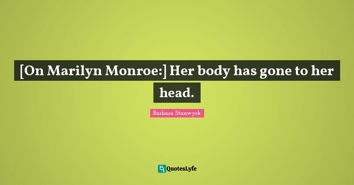 [On Marilyn Monroe:] Her body has gone to her head.