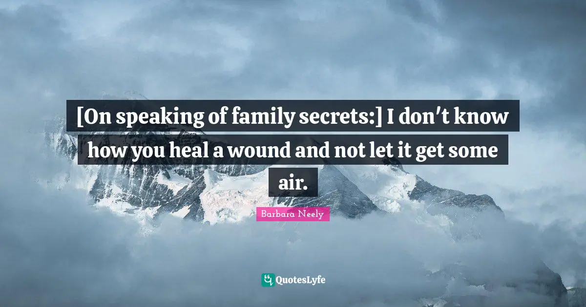 [On speaking of family secrets:] I don't know how you heal a wound and not let it get some air.