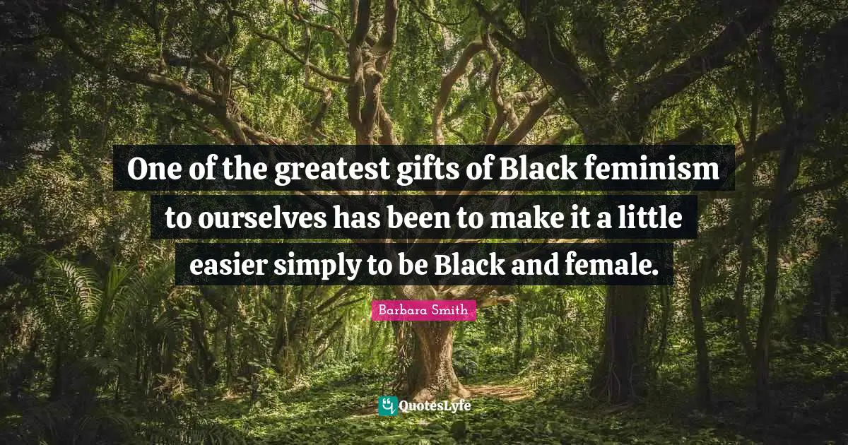 Greatest Gifts Quotes: "One of the greatest gifts of Black feminism to ourselves has been to make it a little easier simply to be Black and female."