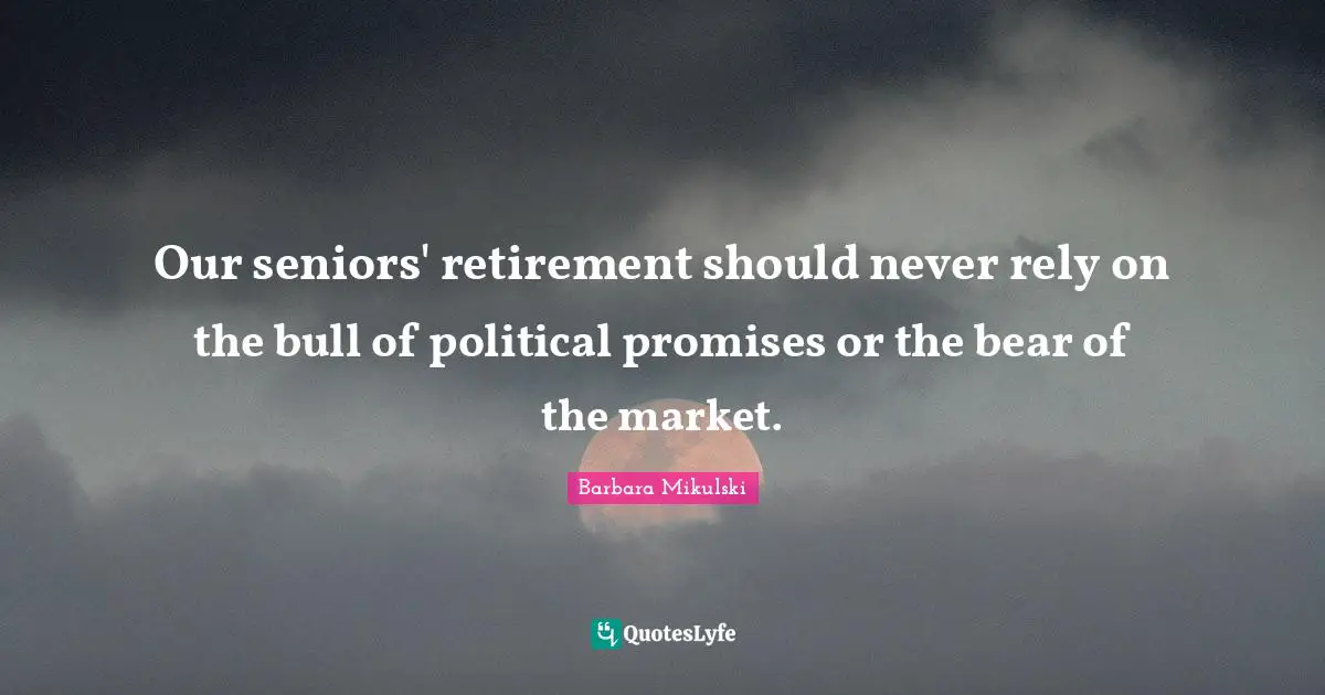 Our seniors' retirement should never rely on the bull of political promises or the bear of the market.
