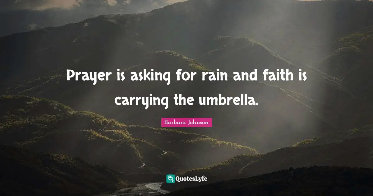 Barbara Johnson Quotes: "Prayer is asking for rain and faith is carrying the umbrella."