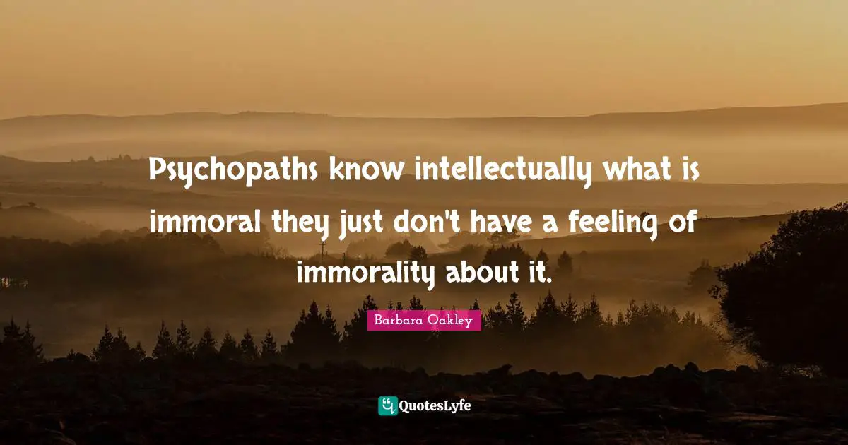 Psychopaths know intellectually what is immoral they just don't have a feeling of immorality about it.
