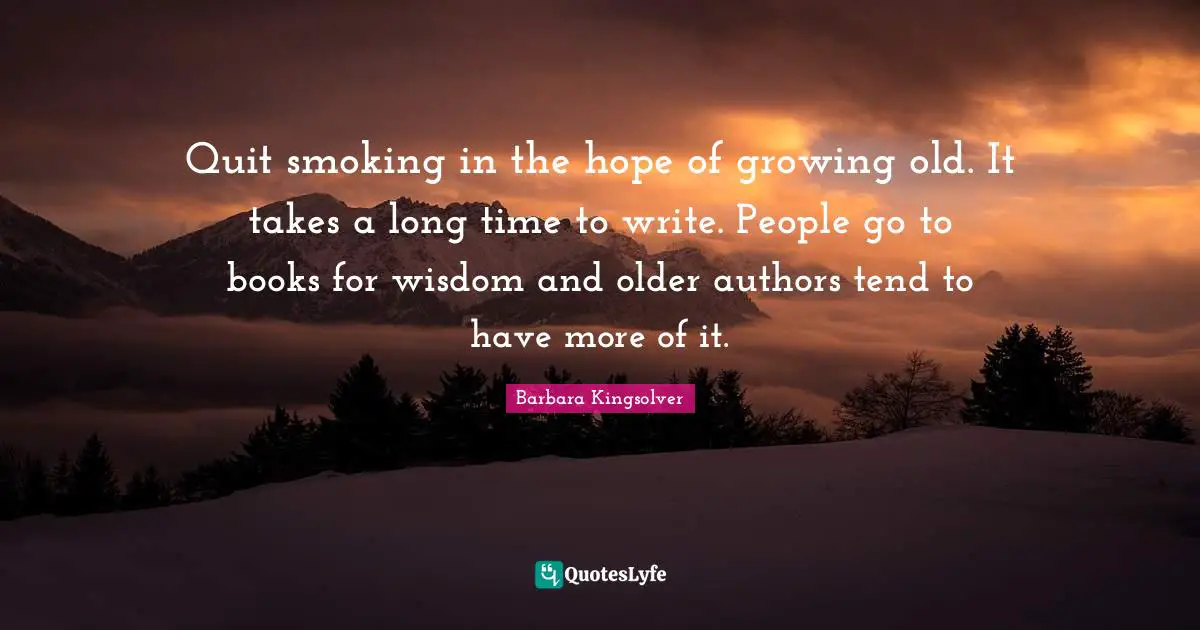 Quit smoking in the hope of growing old. It takes a long time to write. People go to books for wisdom and older authors tend to have more of it.