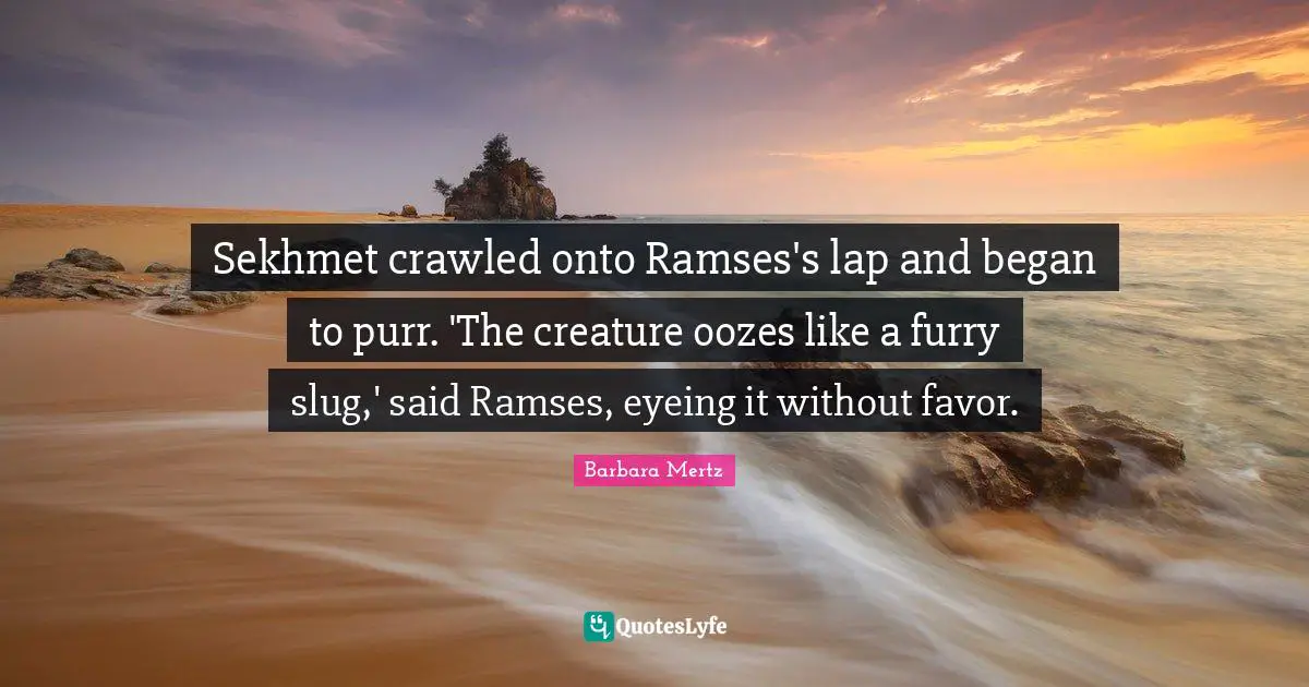Barbara Mertz Quotes: "Sekhmet crawled onto Ramses's lap and began to purr. 'The creature oozes like a furry slug,' said Ramses, eyeing it without favor."