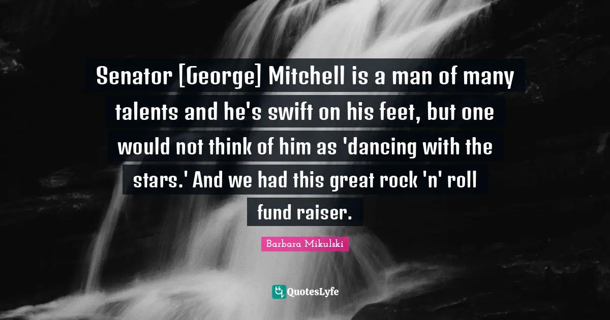 Senator [George] Mitchell is a man of many talents and he's swift on his feet, but one would not think of him as 'dancing with the stars.' And we had this great rock 'n' roll fund raiser.