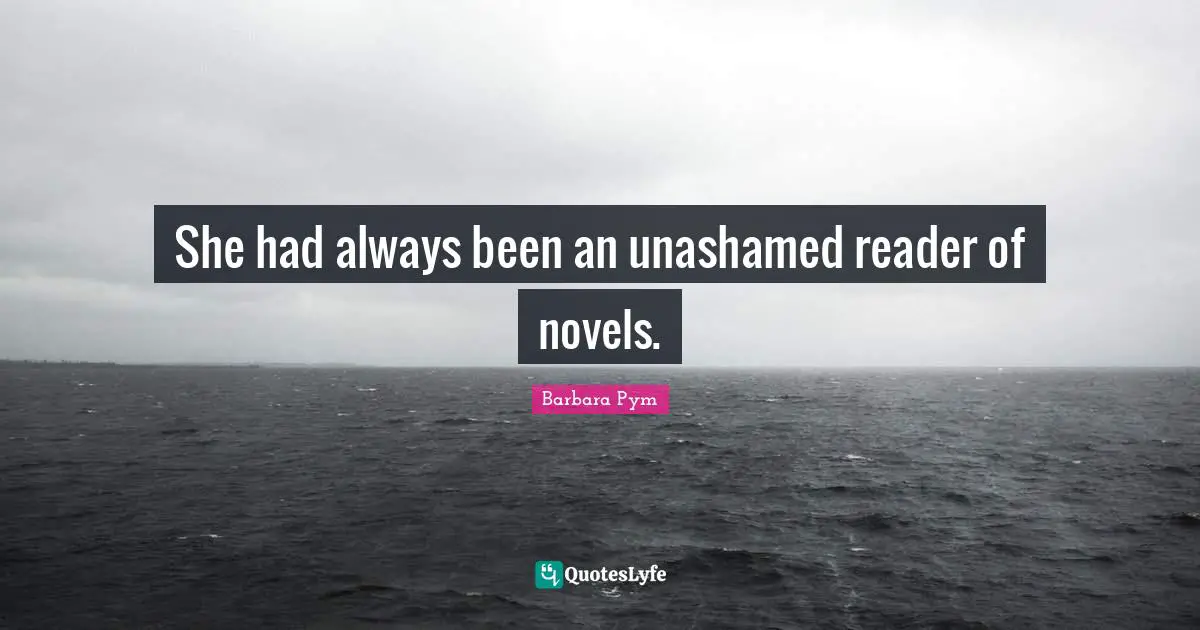 She had always been an unashamed reader of novels.