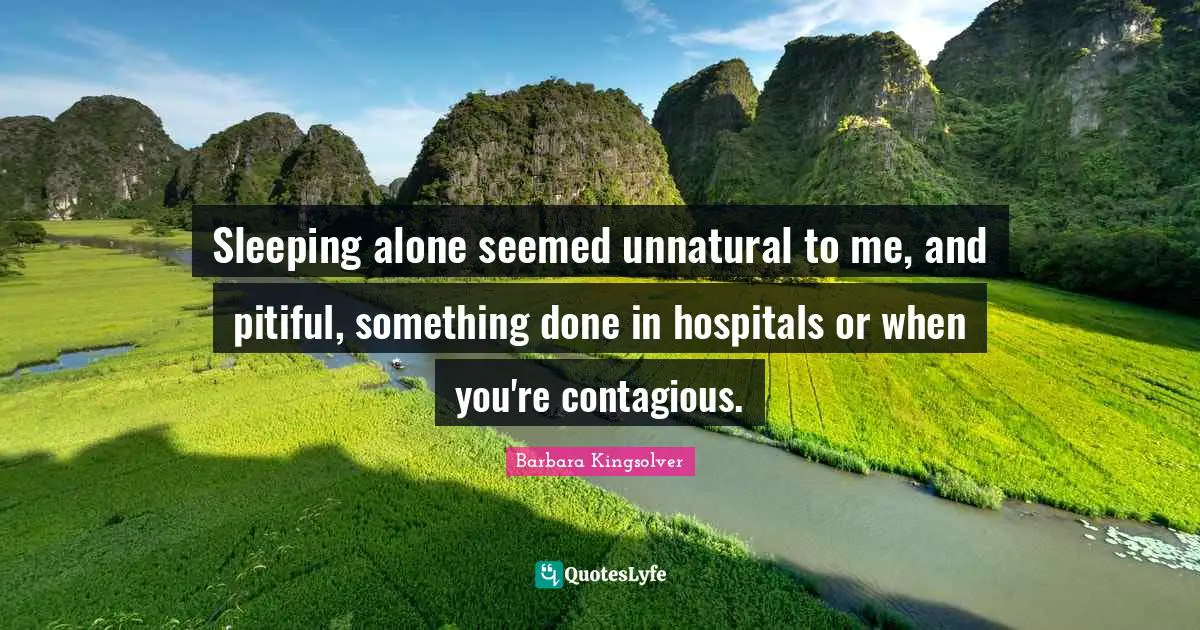 Sleeping alone seemed unnatural to me, and pitiful, something done in hospitals or when you're contagious.