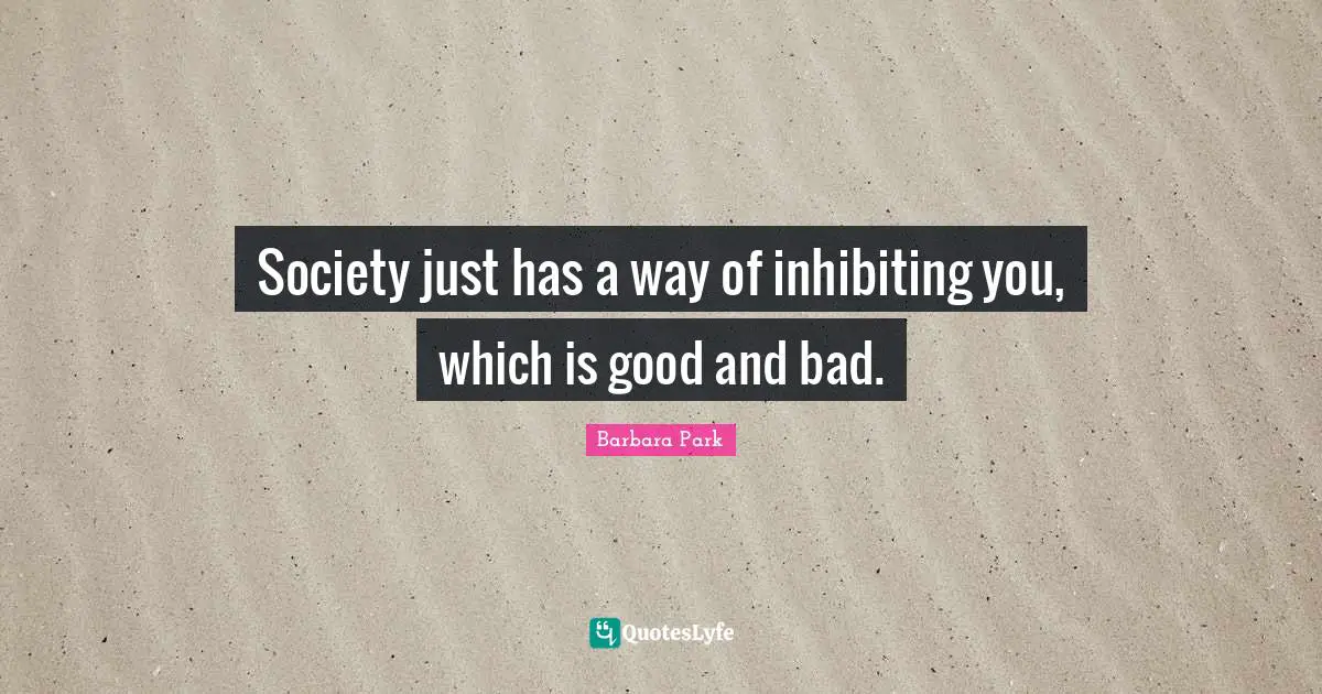 Barbara Park Quotes: "Society just has a way of inhibiting you, which is good and bad."