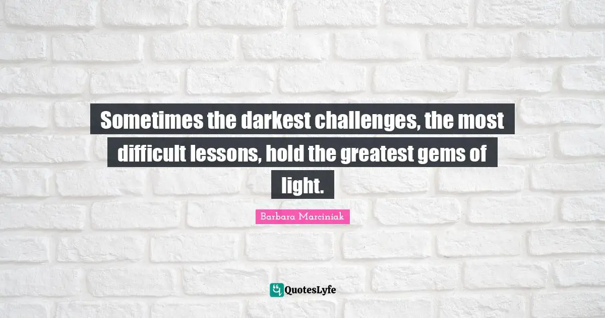 Gems Quotes: "Sometimes the darkest challenges, the most difficult lessons, hold the greatest gems of light."